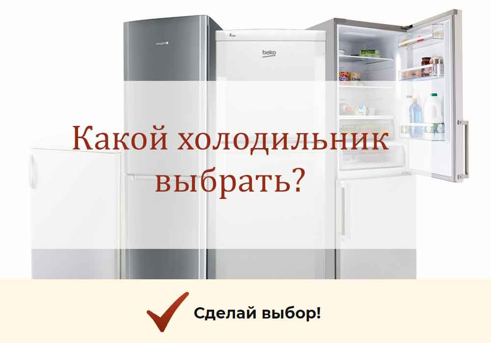 Как выбрать холодильник: какой агрегат лучше для дома?
